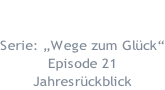 12.12.2018  Serie: „Wege zum Glück“ Episode 21 Jahresrückblick