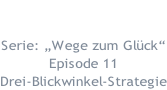 15.03.2018  Serie: „Wege zum Glück“ Episode 11 Drei-Blickwinkel-Strategie